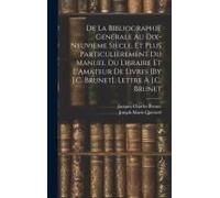 De La Bibliographie Générale Au Dix-Neuvième Siècle, Et Plus Particulièrement Du Manuel Du Libraire Et L'amateur De Livres [By J.C. Brunet]. Lettre À