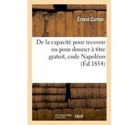 De la capacité pour recevoir ou pour donner à titre gratuit, code Napoléon Auguste Cartier (Auteur)