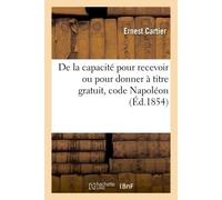 De la capacité pour recevoir ou pour donner à titre gratuit, code Napoléon - Auguste Cartier - Hachette Bnf - broché - Livre