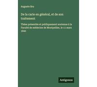 De la carie en général, et de son traitement: Thèse présentée et publiquement soutenue à la Faculté de médecine de Montpellier, le 11 mars 1840