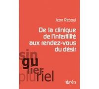 De la clinique de l'infertilité aux rendez-vous du désir Jean Reboul (Auteur)