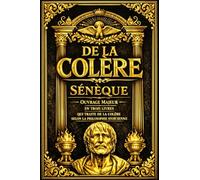 De la colère Sénèque : Ouvrage Majeur En trois Livres qui traite de la colère selon la philosophie stoïcienne. / examine avec rigueur et clarté l’une ... les plus destructrices de l’âme humaine.