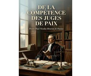 De la compétence des juges de paix: Une analyse juridique de la compétence des juges de paix par Pierre Paul Nicolas Henrion de Pansey