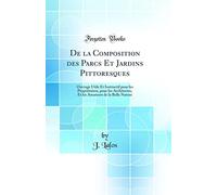De la Composition des Parcs Et Jardins Pittoresques: Ouvrage Utile Et Instructif pour les Propriétaires, pour les Architectes, Et les Amateurs de la Belle Nature (Classic Reprint)