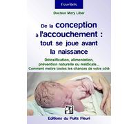 De la conception à l'accouchement : Tout se joue avant la naissance - Détoxification, alimentation, prévention naturelle ou médicale... mettez toutes les chances de votre côté