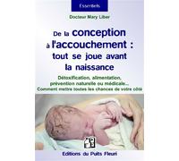 De la conception à l'accouchement : tout se joue avant la naissance Détoxification, alimentation, prévention naturelle ou médicale... mettez toutes les chances de votre côté. - Dr Mary Liber - Puits F