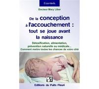 De La Conception À L'accouchement : Tout Se Joue Avant La Naissance - Pour Mettre Toutes Les Chances De Votre Côté : Détoxification, Alimentation, Prévention Naturelle Et Médicale