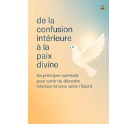 De la confusion intérieure à la paix divine: Les principes spirituels pour sortir du désordre intérieur et vivre selon l’Esprit