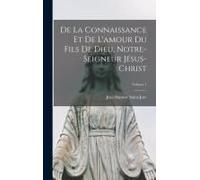 De La Connaissance Et De L'amour Du Fils De Dieu, Notre-Seigneur Jésus-Christ; Volume 1