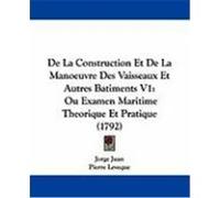 de La Construction Et de La Manoeuvre Des Vaisseaux Et Autres Batiments V1: Ou Examen Maritime Theorique Et Pratique (1792) Juan, Jorge (Auteur)