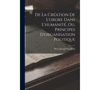 De La Création De L'ordre Dans L'humanité, Ou, Principes D'organisation Politique