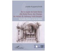 De la crypte de Saint-Denis dite Notre-Dame des Champs au carmel du faubourg Saint-Jacques Une tranche d'histoire, un lieu de mémoire - Josette Kupperschmitt - L'harmattan - broché - Essai