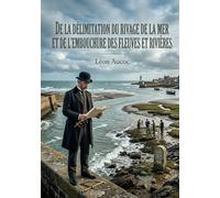 De la délimitation du rivage de la mer et de l'embouchure des fleuves et rivières: Une analyse juridique de la délimitation du rivage maritime et des ... complexités du droit administratif français.