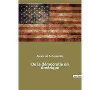 De la démocratie en Amérique: Un essai de Alexis de Tocqueville sur les États-Unis des années 1830, dans lequel il décrit puis analyse le système ... les possibles dérives liberticides des USA