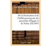 De la Destination et de l'utilité permanente des pyramides d'Égypte et de Nubie Jean Gilbert Victor Fialin Persigny (Auteur)
