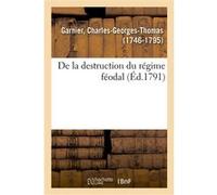 De la destruction du régime féodal ou Commentaires sur les nouvelles lois relatives aux droits Charles-Georges-Thomas Garnier (Auteur)