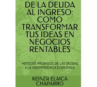 DE LA DEUDA AL INGRESO: COMO TRANSFORMAR TUS IDEAS EN NEGOCIOS RENTABLES: MÉTODOS PROBADOS, DE LAS DEUDAS A LA INDEPENDENCIA ECONÓMICA