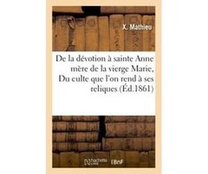 De la dévotion à sainte Anne mère de la vierge Marie, ou Du culte que l'on rend à ses reliques Mathieux (Auteur)