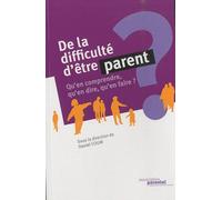 De La Difficulté D'être Parent - Qu'en Comprendre, Qu'en Dire, Qu'en Faire ?