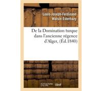 De la Domination turque dans l'ancienne régence d'Alger, (Éd.1840) ed - Louis-Joseph-Ferdinand Walsin Esterhazy - Hachette Bnf - broché - Livre