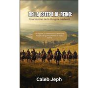 De la estepa al reino: Una historia de la Hungría medieval: Los magiares, la cristianización, la destrucción mongola y las guerras otomanas en Europa Central.