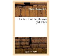 De La Ferrure Des Chevaux: Ou Moyens D'éviter Le Resserrement Et Quelques Autres Altérations Du Pied