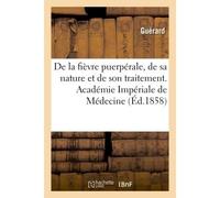 De la fièvre puerpérale, de sa nature et de son traitement. Académie Impériale de Médecine Précédé de l'indication bibliographique des principaux écrits publiés sur la fièvre puerpérale - Jean Cruveil