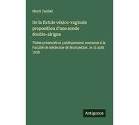 De la fistule vésico-vaginale proposition d'une sonde double-airigne: Thèse présentée et publiquement soutenue à la Faculté de médecine de Montpellier, le 31 août 1838