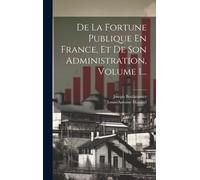 De La Fortune Publique En France, Et De Son Administration, Volume 1...