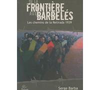 De la Frontière aux Barbeles. les Chemins de la Retirada 1939