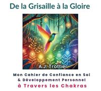 De la Grisaille à la Gloire: Cahier de confiance en soi & développement personnel à travers les chakras