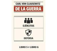 DE LA GUERRA: EJÉRCITOS (Fuerza Militar) Y DEFENSA EN LA GUERRA: Libros 5 y 6 del mayor tratado de ESTRATEGIA MILITAR, escrito durante las batallas del general Napoleón Bonaparte