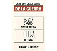 DE LA GUERRA: NATURALEZA Y TEORÍA DE LA GUERRA: Libros 1 y 2 del mayor tratado de ESTRATEGIA MILITAR, escrito durante las batallas del general Napoleón Bonaparte