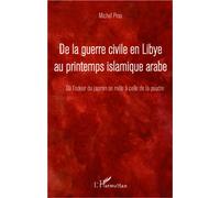 De la guerre civile en Libye au printemps islamique arabe ...Où l'odeur du jasmin se mêle à celle de la poudre - Michel Prou - L'harmattan - broché - Essai