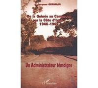 De La Guinée Au Cameroun Par La Côte D'ivoire 1946-1962 - Un Administrateur Témoigne
