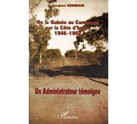 De La Guinée Au Cameroun Par La Côte D'ivoire 1946-1962 - Un Administrateur Témoigne