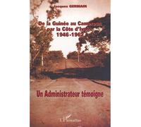 De La Guinée Au Cameroun Par La Côte D'ivoire 1946-1962 - Un Administrateur Témoigne