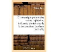 De la Gymnastique pulmonaire contre la phthisie, influence bienfaisante de la déclamation, du chant - Victor Burq - Hachette Bnf - broché - Livre