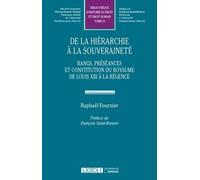 De La Hiérarchie À La Souveraineté - Rangs, Préséances, Hiérarchies Et Constitution Du Royaume De Louis Xiii À La Régence