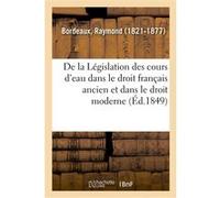 De la Législation des cours d'eau dans le droit français ancien et dans le droit moderne Raymond BORDEAUX (Auteur)