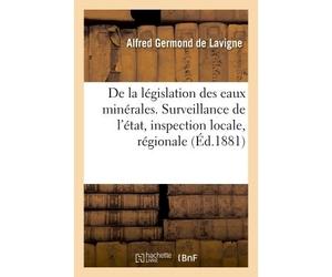De la législation des eaux minérales Surveillance de l'état, inspection locale, inspection régionale, autorisation, police, protection - Alfred Germond de Lavigne - Hachette Bnf - broché - Livre