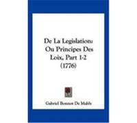 de La Legislation: Ou Principes Des Loix, Part 1-2 (1776) Mably, Gabriel Bonnot De (Auteur)