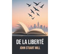 De la liberté de John Stuart Mill | Édition originale et intégrale avec biographie de l’auteur: Essai majeur sur la liberté individuelle - Texte ... d’une biographie de John Stuart Mill