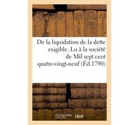 De la liquidation de la dette exigible. Lu à la société de Mil sept cent quatre-vingt-neuf (Éd.1790) , par un membre de cette société, le 13 septembre 1790 - Collectif - Hachette Bnf - broché - Livre