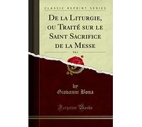 De la Liturgie, ou Traité sur le Saint Sacrifice de la Messe, Vol. 1 (Classic Reprint)