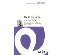 De la maladie au malade Psychanalyse et médecine dans la cité - Jean-Pierre Lebrun - Eres - broché - Essai
