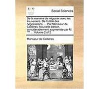 de La Manire de Ngocier Avec Les Souverains. de L'Utilit Des Ngociations, ... Par Monsieur de Callires. Nouvelle Dition, Considrablement Augmente Par Callires, Monsieur De (Auteur)
