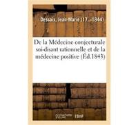 De la Médecine conjecturale soi-disant rationnelle et de la médecine positive Jean-Marie Dessaix (Auteur)