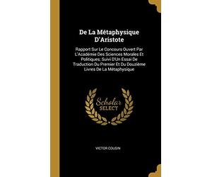 De La Métaphysique D'Aristote: Rapport Sur Le Concours Ouvert Par L'Académie Des Sciences Morales Et Politiques; Suivi D'Un Essai De Traduction Du Premier Et Du Douzième Livres De La Métaphysique