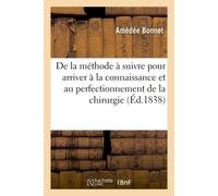 De la méthode à suivre pour arriver à la connaissance et au perfectionnement de la chirurgie - Amédée Bonnet - Hachette Bnf - broché - Livre
